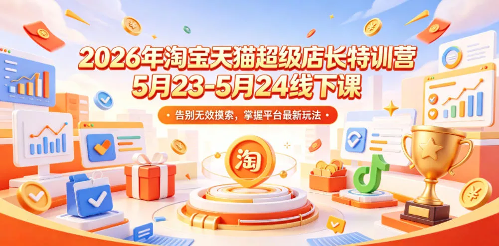 2026年淘宝天猫超级店长特训营5月23-5月24线下课，告别无效摸索，掌握平台最新玩法-小灰云创