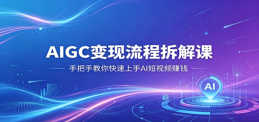 AIGC变现流程拆解课，手把手教你快速上手AI短视频赚钱-小灰云创