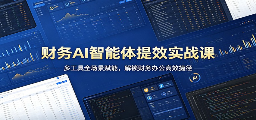 财务AI智能体提效实战课：多工具全场景赋能，解锁财务办公高效捷径-小灰云创