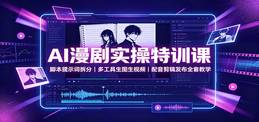 AI漫剧实操特训课:脚本提示词拆分,多工具生图生视频,配音剪辑发布全套教学-小灰云创