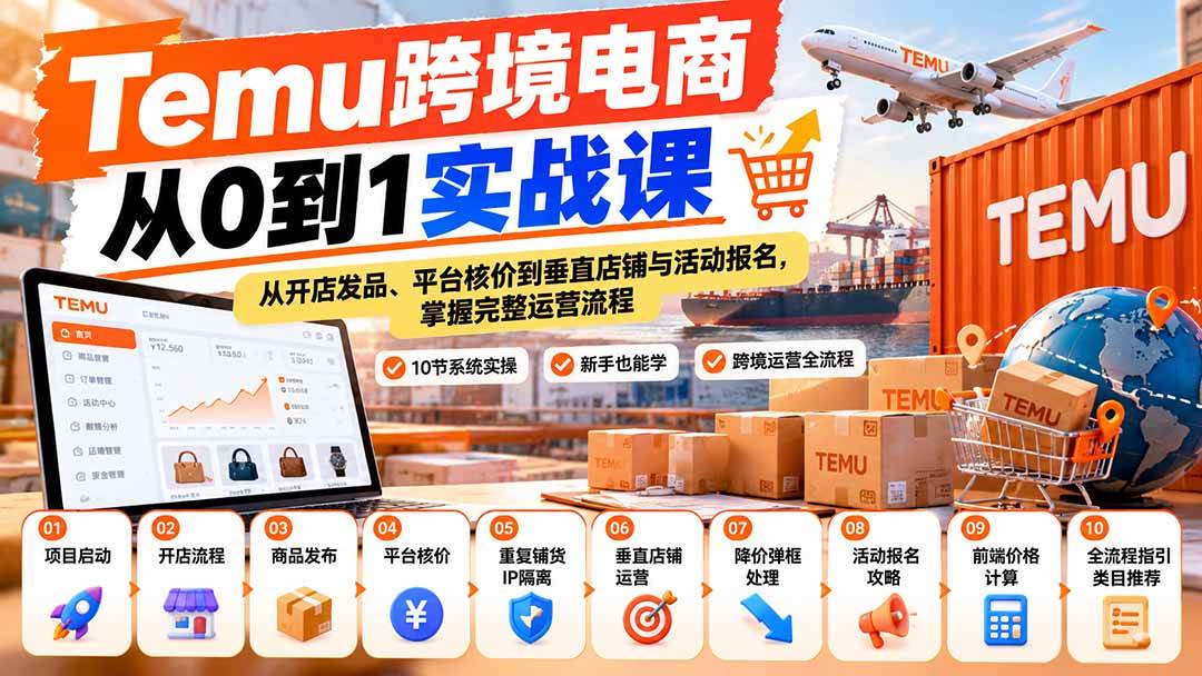 (20646期)【无水印】Temu跨境电商从0到1实战课:从开店发品、平台核价到垂直店铺与活动报名,掌握完整运营流程-小灰云创