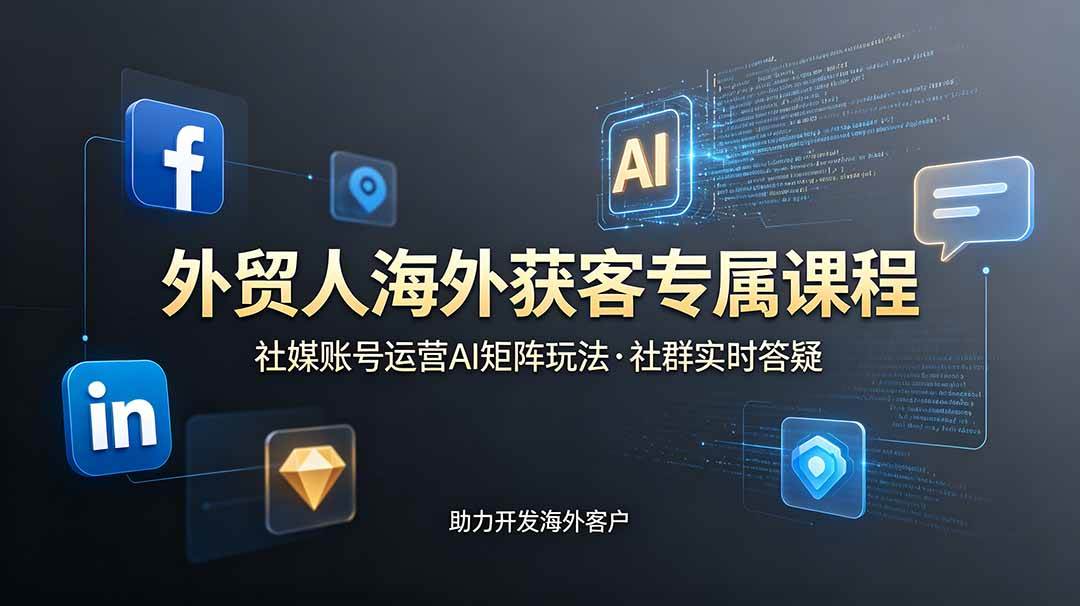 （19021期）外贸人海外获客专属课程-更新6月，讲解社媒账号运营AI矩阵玩法，社群实时答疑助力开发海外客户-小灰云创