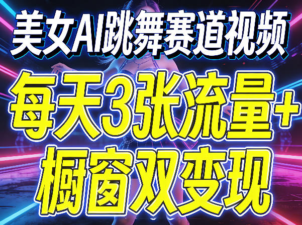 美女AI跳舞赛道视频，每天3张流量+橱窗双变现，新手保姆级制作教学 - 小灰云创-小灰云创