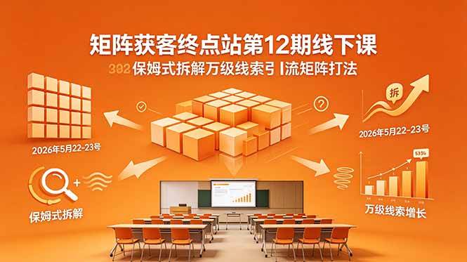 （18603期）矩阵获客终点站第12期线下课 2026年5月22-23号 保姆式拆解万级线索引流矩阵打法-小灰云创