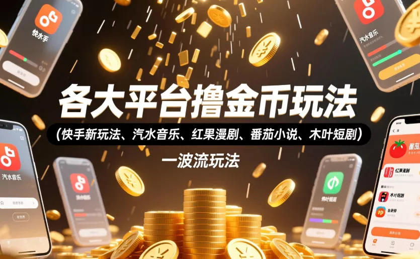 各大平台撸金币玩法(快手新玩法、汽水音乐、红果漫剧、番茄小说、木叶短剧)，一波流玩法(收费398元的教程)-小灰云创