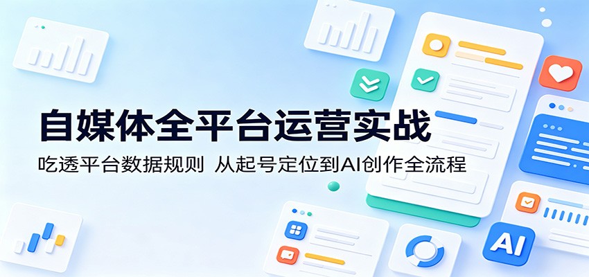 自媒体全平台运营实战：吃透平台数据规则，从起号定位到AI创作全流程-小灰云创