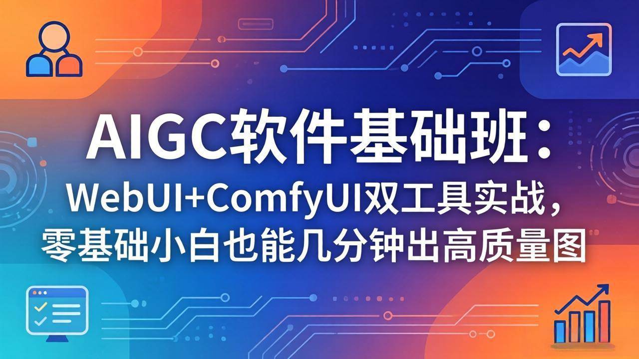 （18267期）AIGC软件基础班：WebUI+ComfyUI双工具实战，零基础小白也能几分钟出高质量图-小灰云创