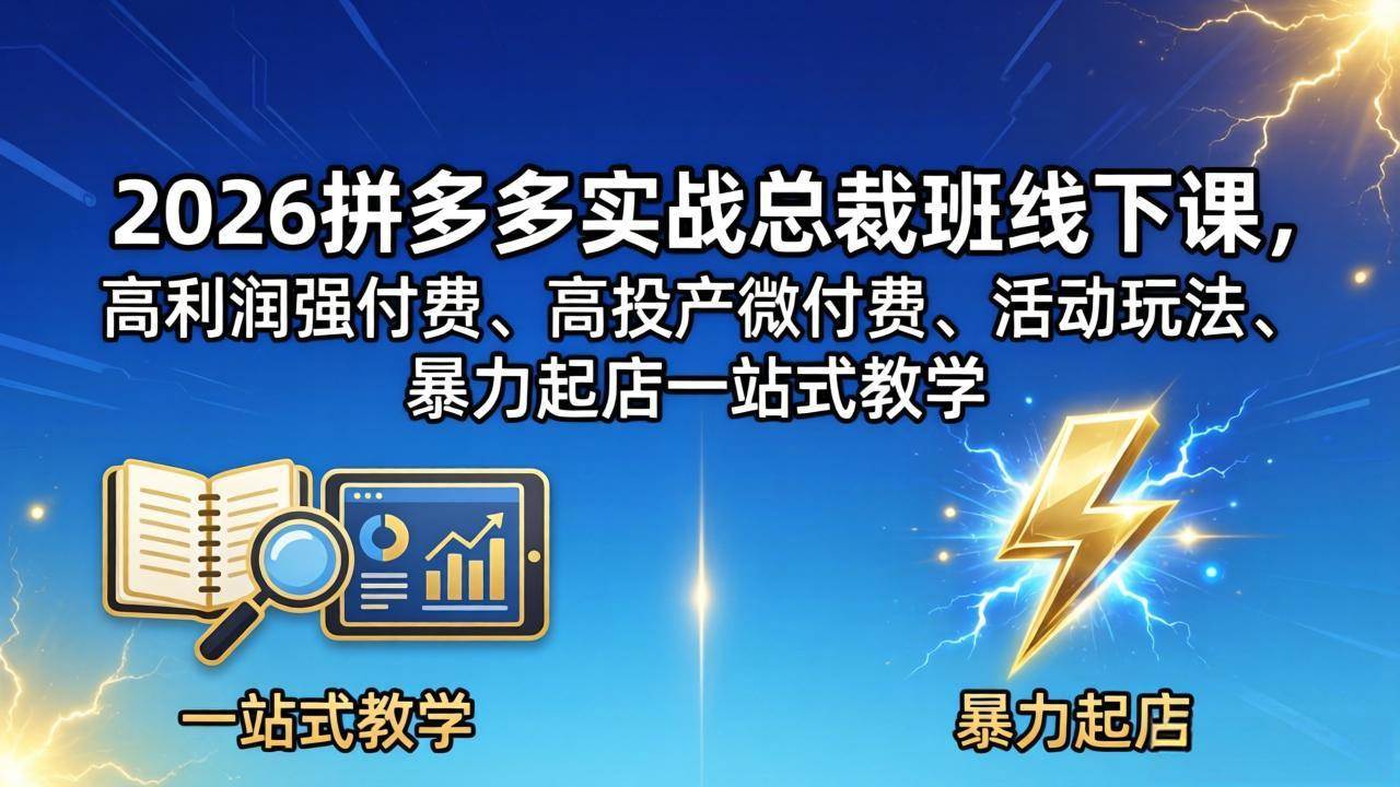 （18224期）2026拼多多实战总裁班线下课，高利润强付费、高投产微付费、活动玩法、暴力起店一站式教学-小灰云创
