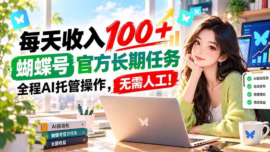 （20630期）每天收入100＋， 蝴蝶号官方长期任务， 全程ai托管操作，无需人工！-小灰云创
