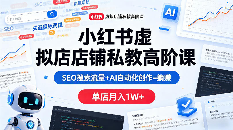 小红书虚拟店铺私教高阶课，SEO搜索流量+AI自动化创作=躺賺，单店月入1W+-小灰云创