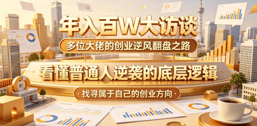 年入百W大访谈，多位大佬的创业逆风翻盘之路，看懂普通人逆袭的底层逻辑，找寻属于自己的创业方向(更新0615)-小灰云创