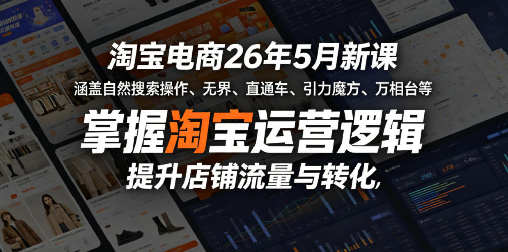 淘宝电商26年5月新课，涵盖自然搜索操作、无界、直通车、引力魔方、万相台等，掌握淘宝运营逻辑，提升店铺流量与转化-小灰云创