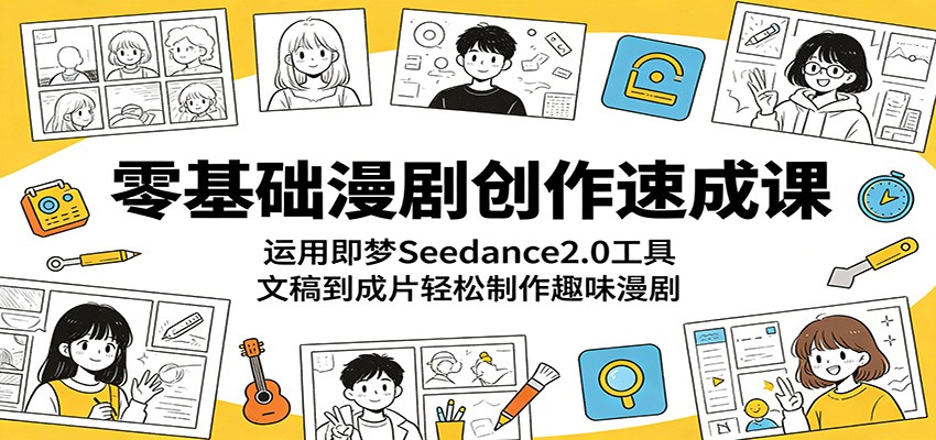 零基础漫剧创作速成课：运用即梦Seedance2.0工具，文稿到成片轻松制作趣味漫剧-小灰云创