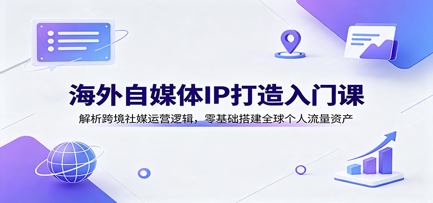 海外自媒体IP打造入门课：解析跨境社媒运营逻辑，零基础搭建全球个人流量资产-小灰云创