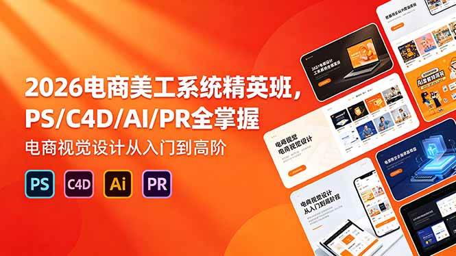 (18504期)2026电商美工系统精英班,PS/C4D/AI/PR全掌握,电商视觉设计从入门到高阶-小灰云创