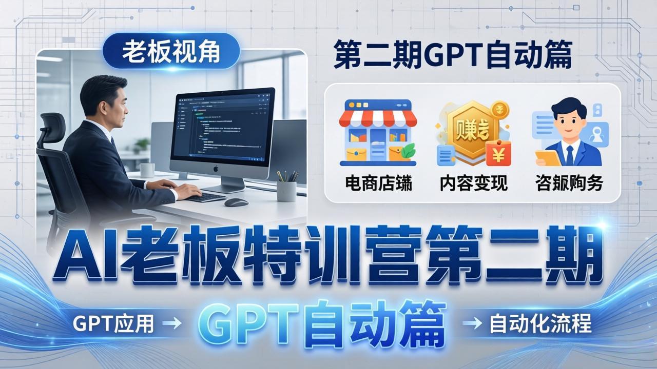 AI老板特训营第二期GPT自动篇：GPT应用+赚钱案例+自动化流程，老板AI降本增效课 - 小灰云创-小灰云创