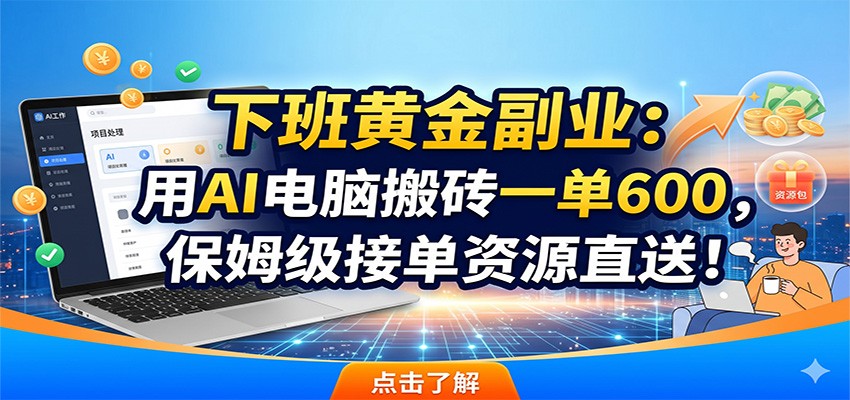 下班黄金副业:用AI电脑搬砖一单600,保姆级接单资源直送!-小灰云创