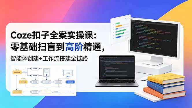 （18538期）Coze扣子全案实操课：零基础扫盲到高阶精通，智能体创建+工作流搭建全链路-小灰云创