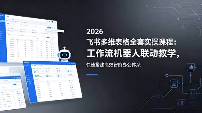 2026飞书多维表格全套实操课程:工作流机器人联动教学,快速搭建高效智能办公体系-小灰云创