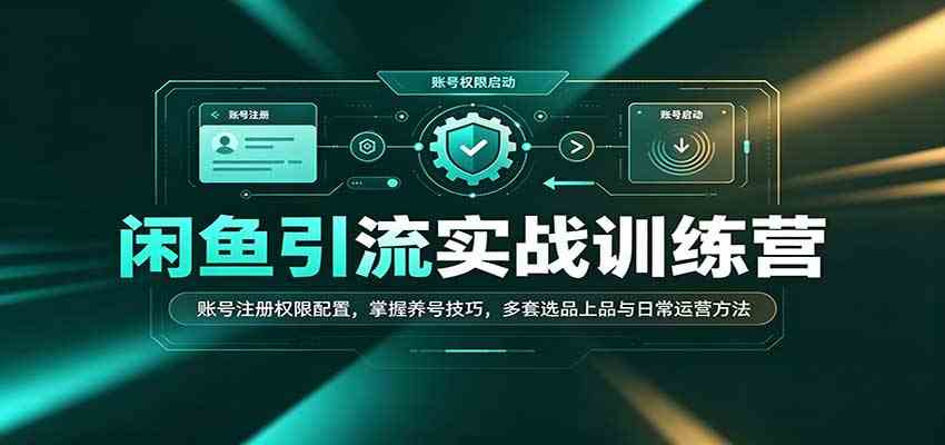 闲鱼引流实战训练营:账号注册权限配置,掌握养号技巧,多套选品上品与日常运营方法-小灰云创