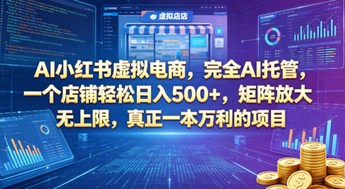 AI小红书虚拟电商，完全AI托管，一个店铺轻松日入500+，矩阵放大无上限，真正一本万利的项目【揭秘】-小灰云创