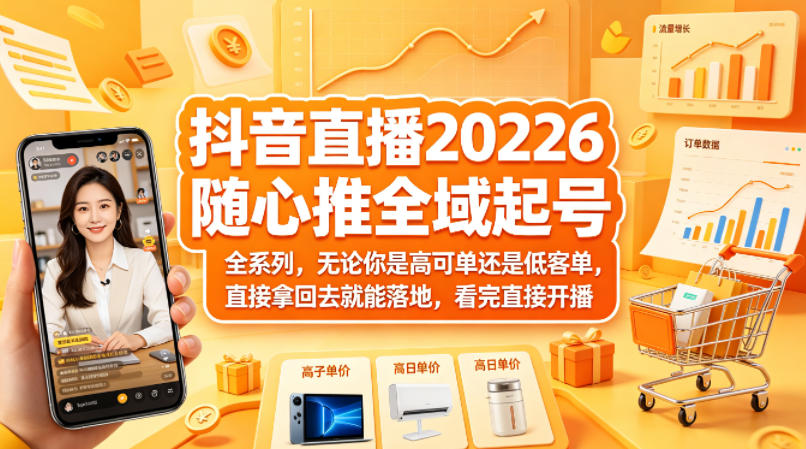 抖音直播2026随心推全域起号全系列，无论你是高可单还是低客单，直接拿回去就能落地，看完直接开播 - 小灰云创-小灰云创