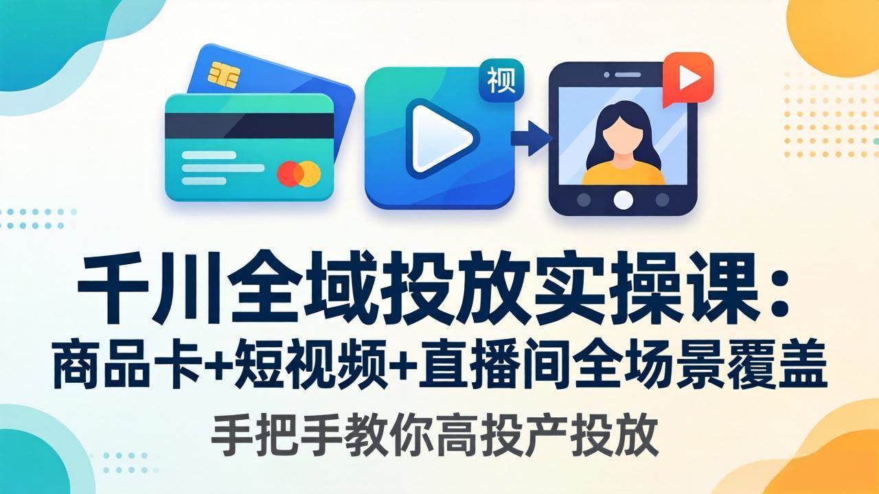 （18274期）千川全域投放实操课-更新4月30：商品卡+短视频+直播间全场景覆盖，手把手教你高投产投放-小灰云创