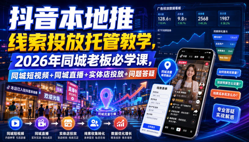 抖音本地推线索投放托管教学，2026年同城老板必学课，同城短视频+同城直播+实体店投放+问题答疑-小灰云创