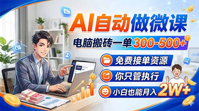 AI自动做微课，电脑搬砖一单300-500+，免费接单资源，你只管执行，小白也能月入2W+ - 小灰云创-小灰云创