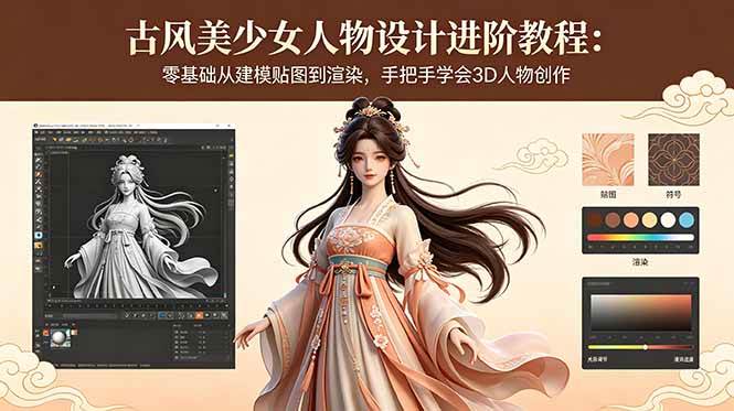 （18582期）古风美少女人物设计进阶教程：零基础从建模贴图到渲染，手把手学会3D人物创作-小灰云创