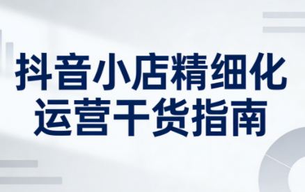 无缺·抖音店铺精细化运营干货指南新版(更新5月)-小灰云创