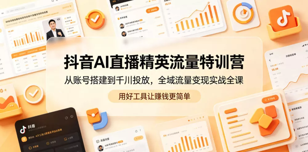 抖音AI直播精英流量特训营，从账号搭建到千川投放，全域流量变现实战全课，用好工具让賺钱更简单-小灰云创
