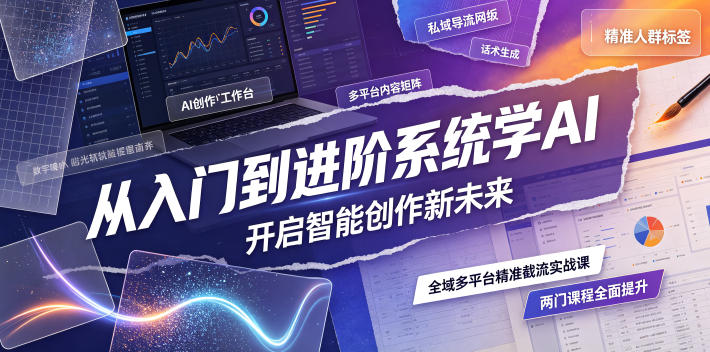 从入门到进阶系统学AI,开启智能创作新未来,两门课程,全面提升你的AI创作能力-小灰云创