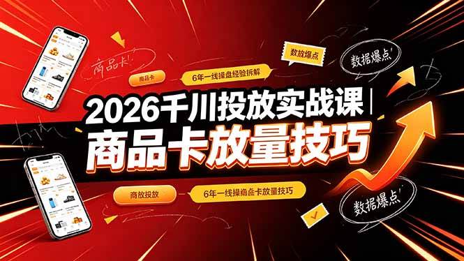 （19171期）2026千川投放实战课｜6年一线操盘经验拆解，通俗讲解全域投放，吃透商品卡放量技巧-小灰云创