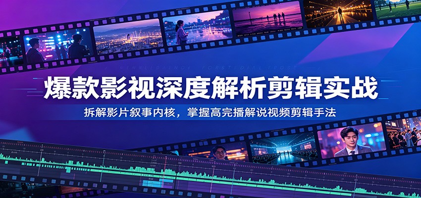 爆款影视深度解析剪辑实战:拆解影片叙事内核,掌握高完播解说视频剪辑手法-小灰云创