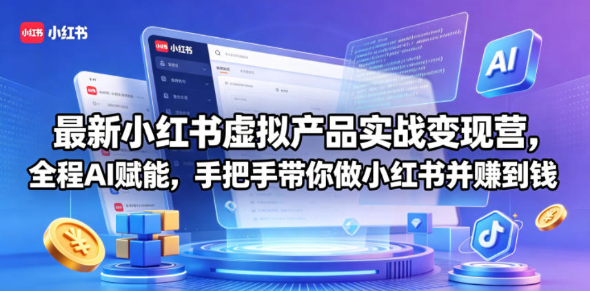 最新小红书虚拟产品实战变现营，全程AI赋能，手把手带你做小红书并赚到钱-小灰云创