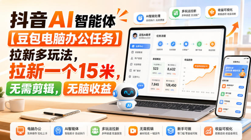 抖音AI智能体【豆包电脑办公任务】拉新多玩法,拉新一个15米,无需剪辑,无脑收益-小灰云创