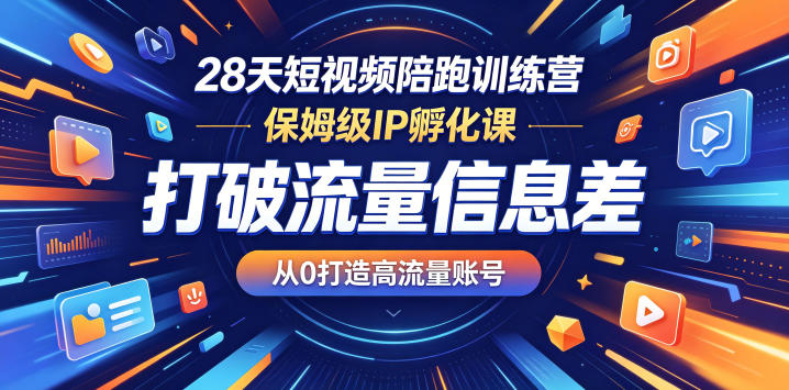 28天短视频陪跑训练营，保姆级IP孵化课，打破流量信息差，从0打造高流量账号-小灰云创