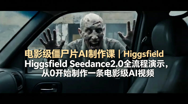 电影级僵尸片AI制作课｜Higgsfield Seedance2.0全流程演示，从0开始制作一条电影级AI视频-小灰云创