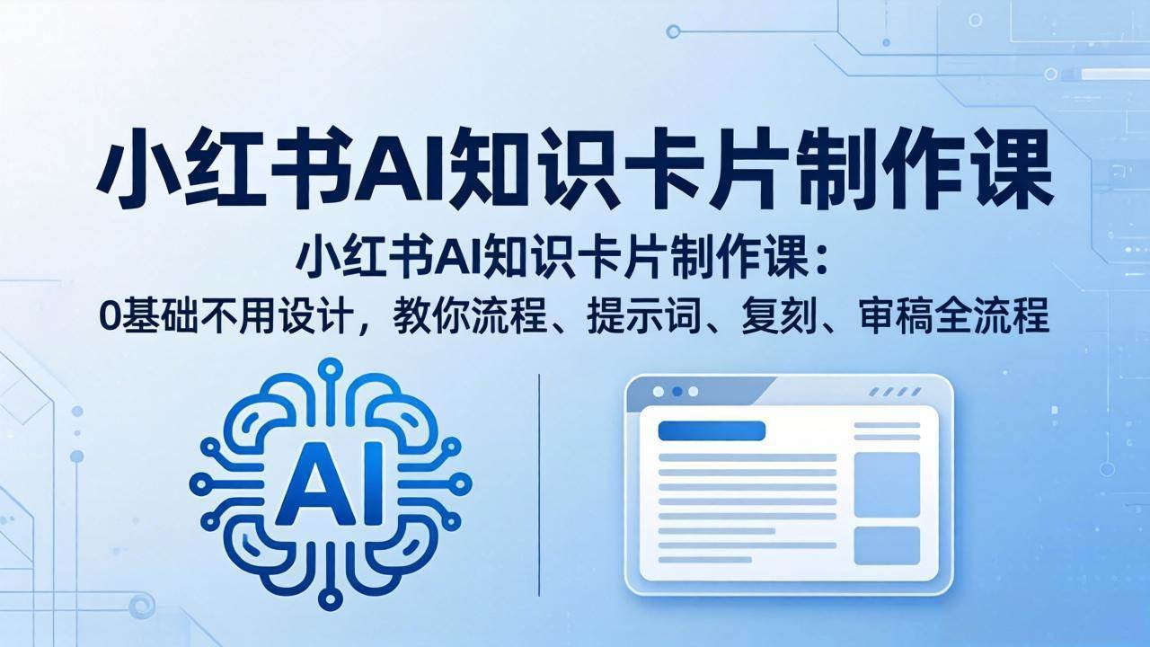 （18070期）小红书AI知识卡片制作课：0基础不用设计，教你流程、提示词、复刻、审稿全流程 - 小灰云创-小灰云创