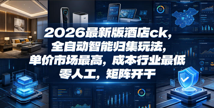 2026最新版酒店ck,全自动智能归集玩法,单价市场最高,成本行业最低,零人工,矩阵开干【揭秘】-小灰云创