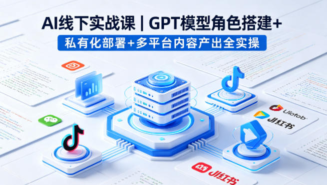 AI线下实战课，GPT模型角色搭建+私有化部署+多平台内容产出全实操 - 小灰云创-小灰云创