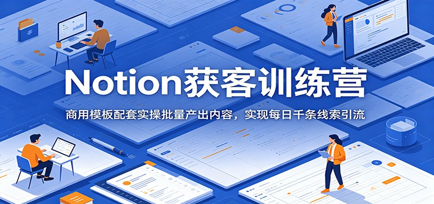Notion获客训练营:商用模板配套实操批量产出内容,实现每日千条线索引流-小灰云创