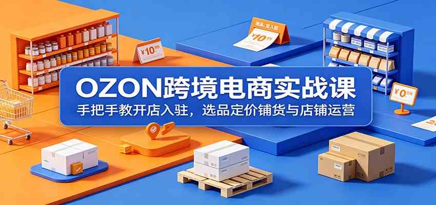 OZON跨境电商实战课:手把手教开店入驻,选品定价铺货与店铺运营-小灰云创