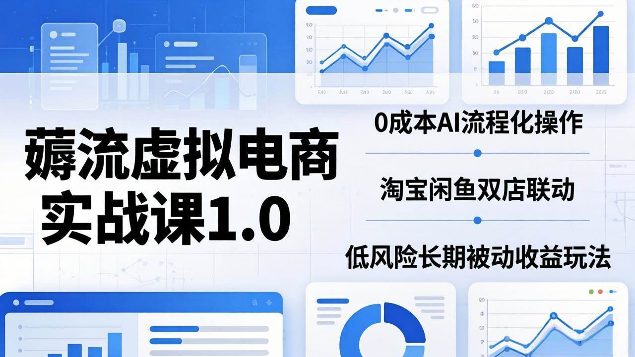 （18170期）薅流虚拟电商实战课1.0：0成本AI流程化操作，淘宝闲鱼双店联动，低风险长期被动收益玩法-小灰云创