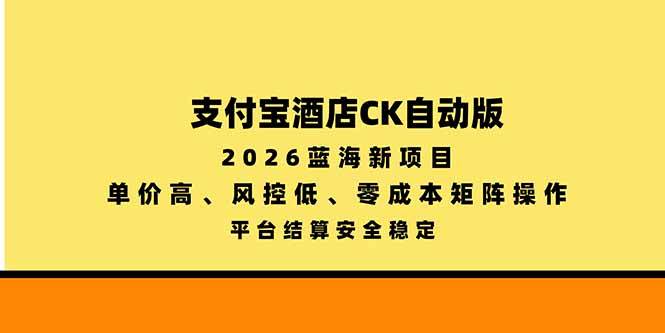 (20962期)支付宝酒店ck自动版,2026蓝海新项目,单价高,风控低,零成本矩阵操作,平台结算安全稳定-小灰云创