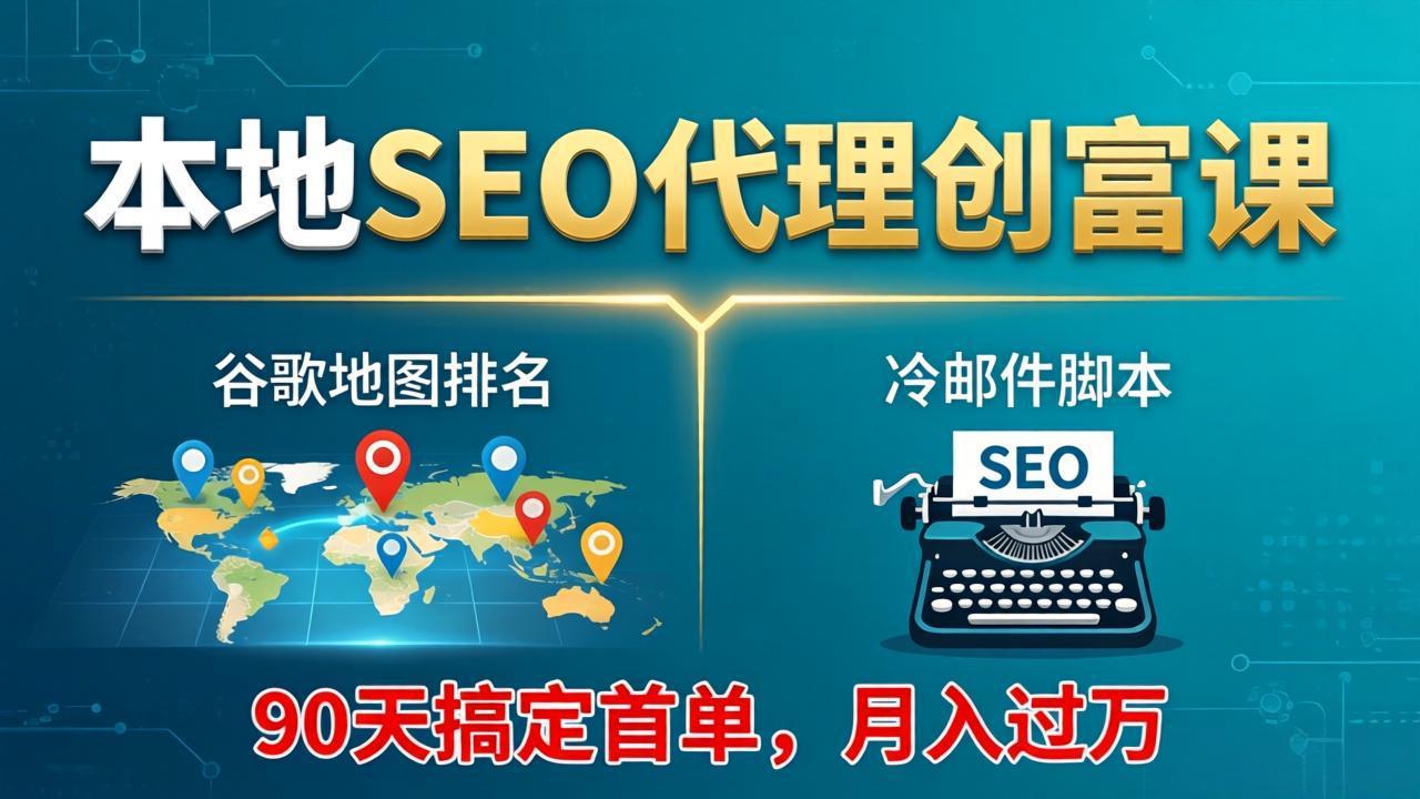 本地SEO代理创富课：谷歌地图排名+冷邮件脚本，90天搞定首单，月入过万实战体系 - 小灰云创-小灰云创