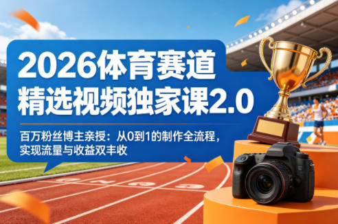 2026体育赛道精选视频独家课2.0，百万粉丝博主亲授：从0到1的制作全流程，实现流量与收益双丰收 - 小灰云创-小灰云创