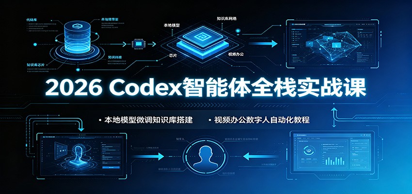 2026 Codex智能体全栈实战课：本地模型微调知识库搭建，视频办公数字人自动化教程-小灰云创