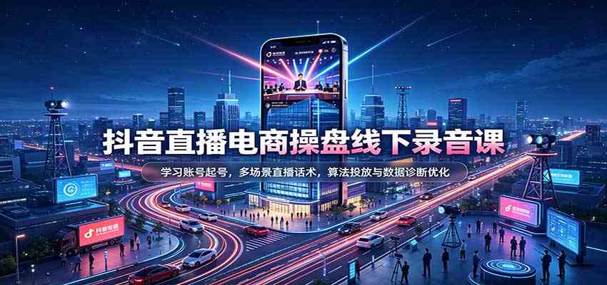 抖音直播电商操盘线下录音课：学习账号起号，多场景直播话术，算法投放与数据诊断优化-小灰云创